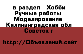  в раздел : Хобби. Ручные работы » Моделирование . Калининградская обл.,Советск г.